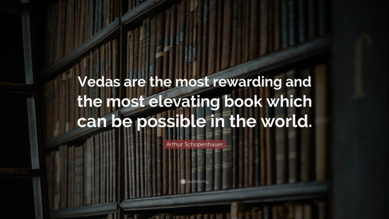Arthur Schopenhauer Quote: “Vedas are the most rewarding and the most elevating book which can be possible in the world.”