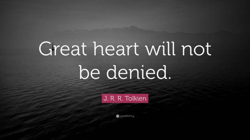 J. R. R. Tolkien Quote: “Great heart will not be denied.”