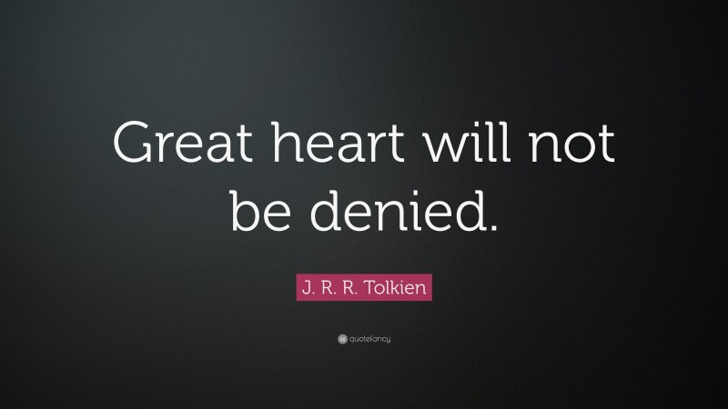 J. R. R. Tolkien Quote: “Great heart will not be denied.”
