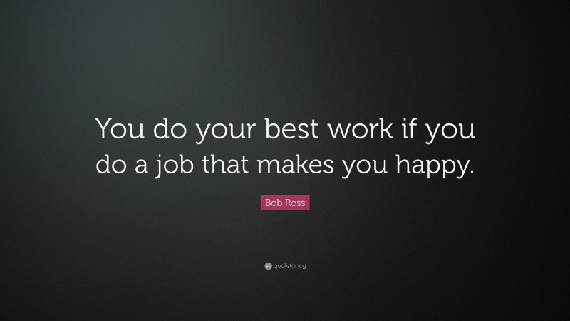 Bob Ross Quote: “You do your best work if you do a job that makes you happy.”