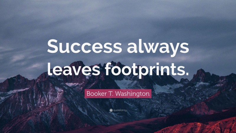 Booker T. Washington Quote: “Success always leaves footprints.”