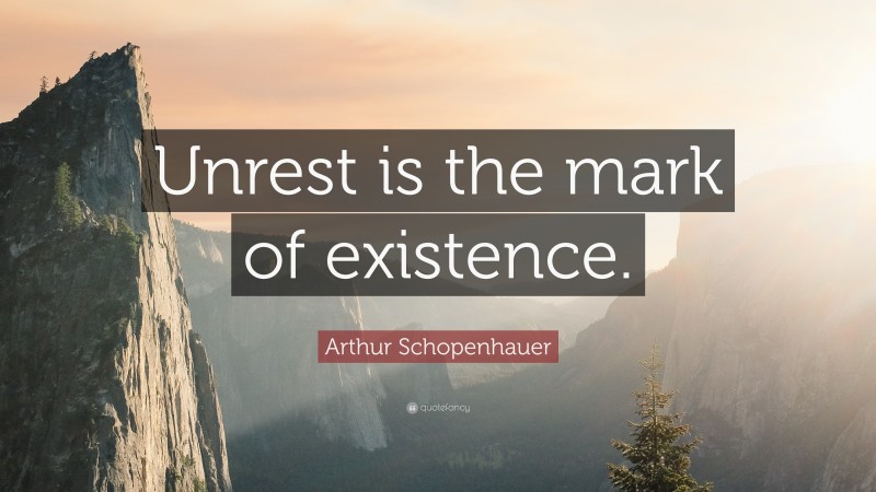Arthur Schopenhauer Quote: “Unrest is the mark of existence.”