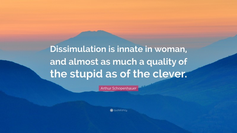 Arthur Schopenhauer Quote: “Dissimulation is innate in woman, and almost as much a quality of the stupid as of the clever.”