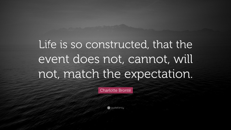 Charlotte Brontë Quote: “Life is so constructed, that the event does not, cannot, will not, match the expectation.”