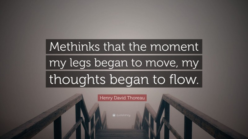 Henry David Thoreau Quote: “Methinks that the moment my legs began to move, my thoughts began to flow.”