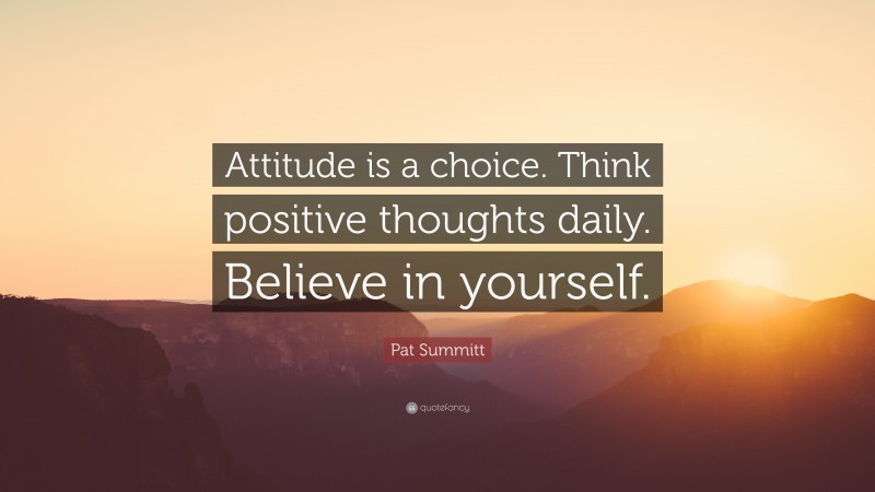 Pat Summitt Quote: “Attitude is a choice. Think positive thoughts daily. Believe in yourself.”