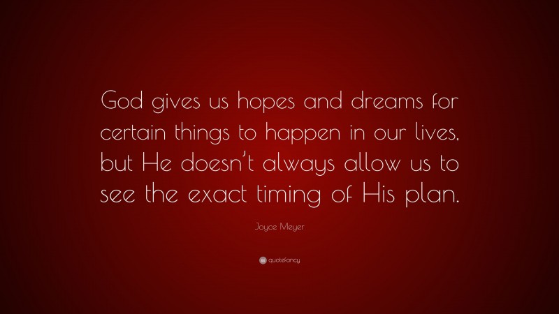 Joyce Meyer Quote: “God gives us hopes and dreams for certain things to happen in our lives, but He doesn’t always allow us to see the exact timing of His plan.”