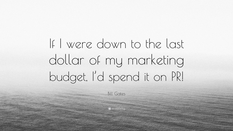 Bill Gates Quote: “If I were down to the last dollar of my marketing budget, I’d spend it on PR!”