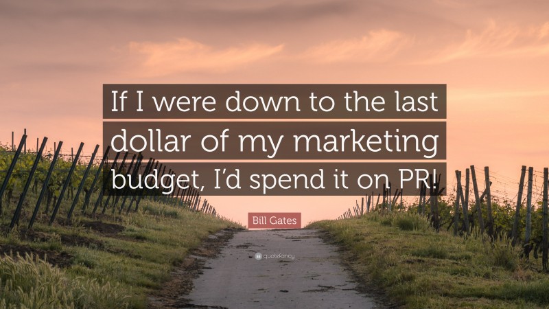Bill Gates Quote: “If I were down to the last dollar of my marketing budget, I’d spend it on PR!”
