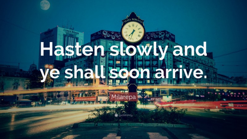 Milarepa Quote: “Hasten slowly and ye shall soon arrive.”