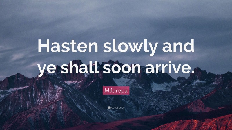 Milarepa Quote: “Hasten slowly and ye shall soon arrive.”