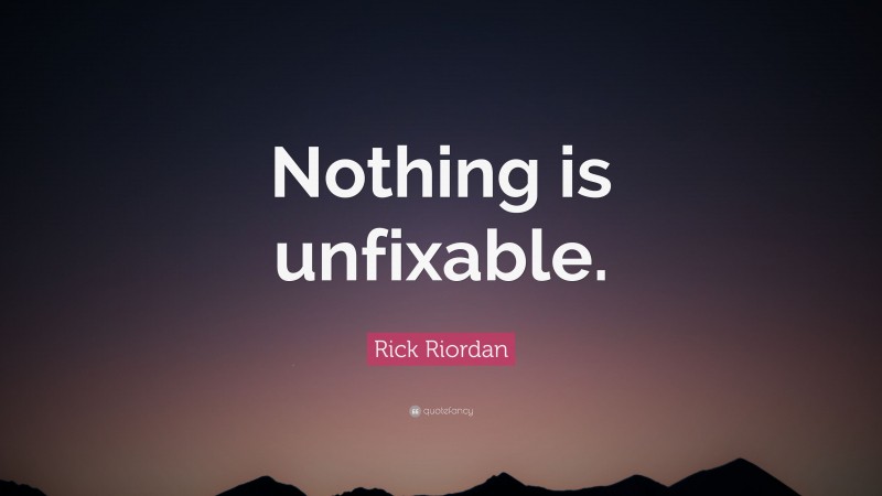 Rick Riordan Quote: “Nothing is unfixable.”