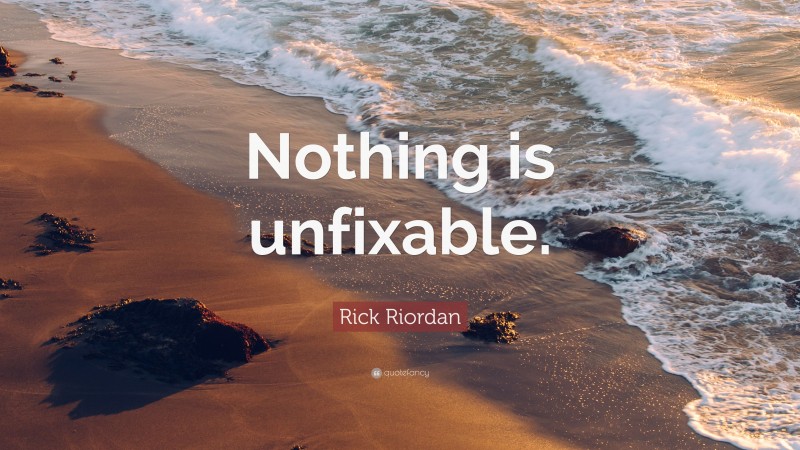 Rick Riordan Quote: “Nothing is unfixable.”