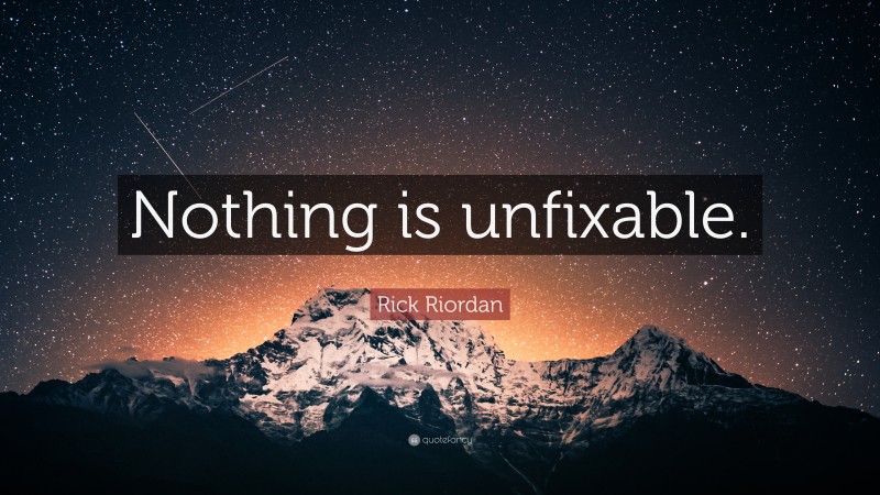 Rick Riordan Quote: “Nothing is unfixable.”