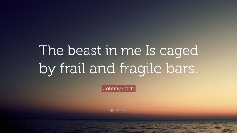 Johnny Cash Quote: “The beast in me Is caged by frail and fragile bars.”