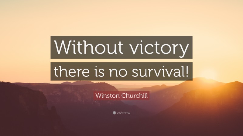 Winston Churchill Quote: “Without victory there is no survival!”