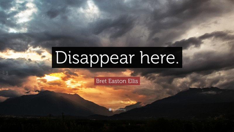 Bret Easton Ellis Quote: “Disappear here.”