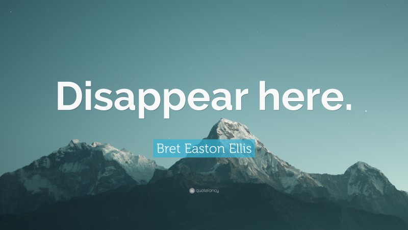 Bret Easton Ellis Quote: “Disappear here.”