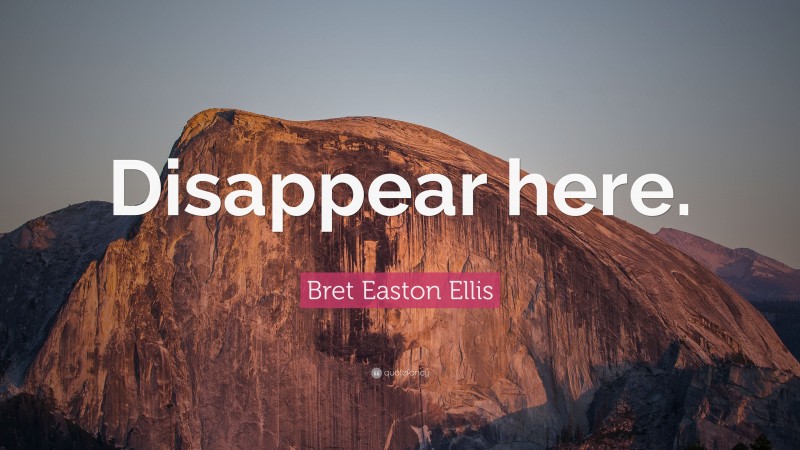 Bret Easton Ellis Quote: “Disappear here.”