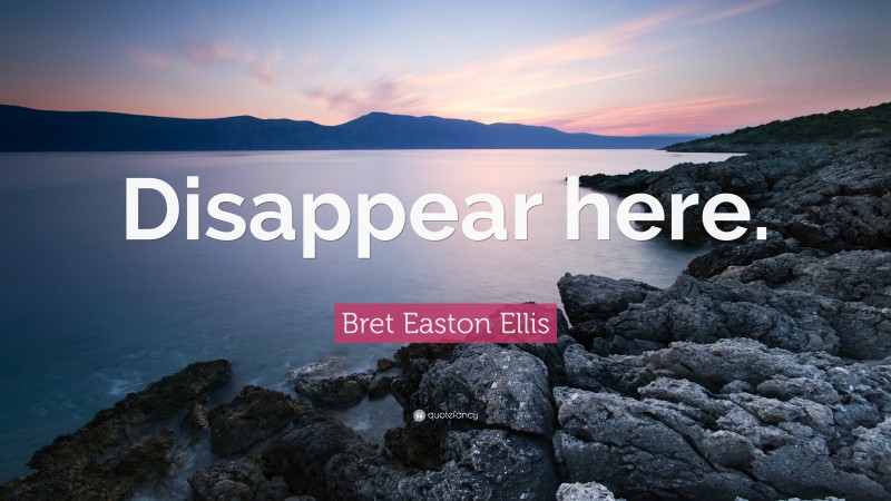 Bret Easton Ellis Quote: “Disappear here.”