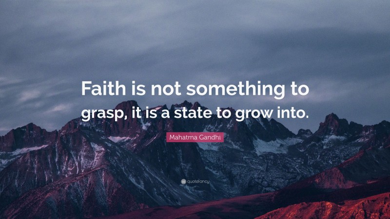 Mahatma Gandhi Quote: “Faith is not something to grasp, it is a state to grow into.”