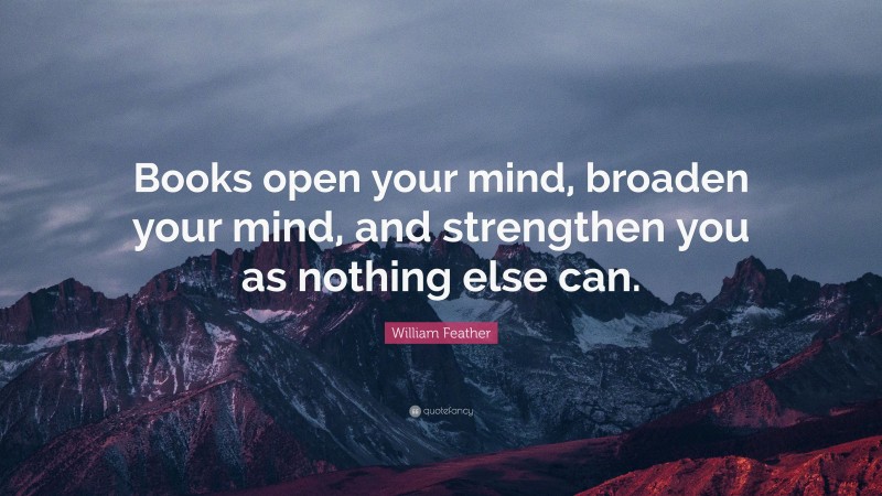 William Feather Quote: “Books open your mind, broaden your mind, and strengthen you as nothing else can.”