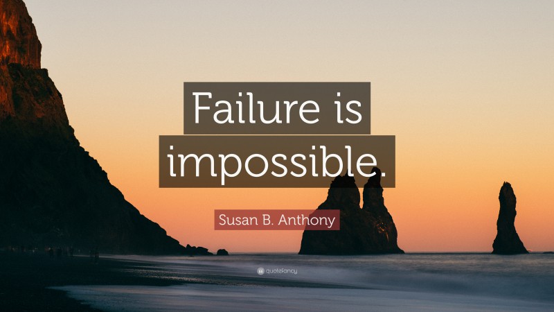 Susan B. Anthony Quote: “Failure is impossible.”