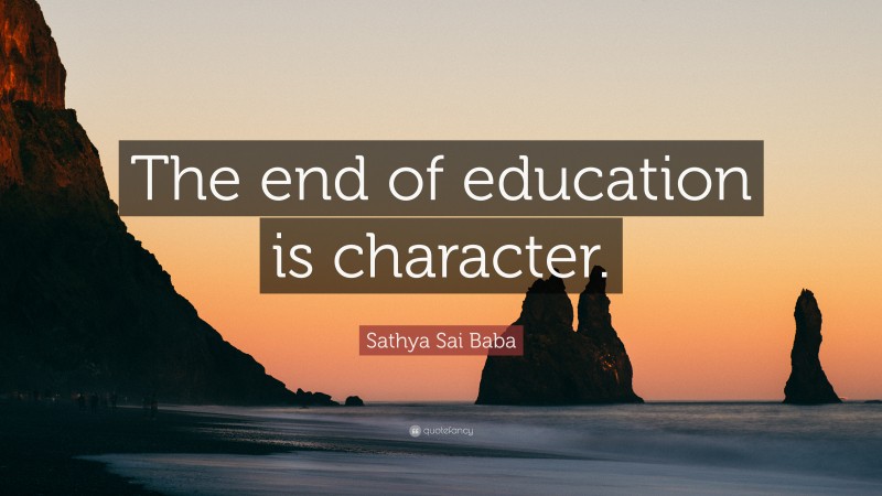 Sathya Sai Baba Quote: “The end of education is character.”