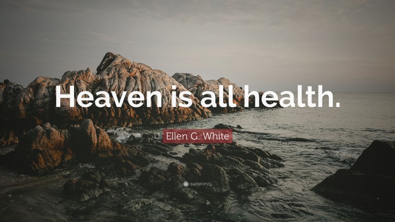Ellen G. White Quote: “Heaven is all health.”