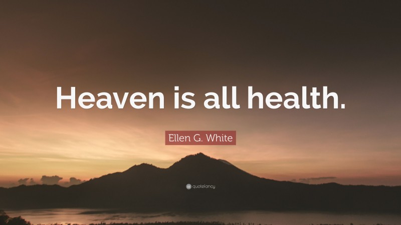 Ellen G. White Quote: “Heaven is all health.”