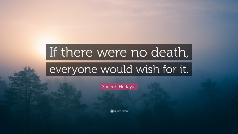 Sadegh Hedayat Quote: “If there were no death, everyone would wish for it.”