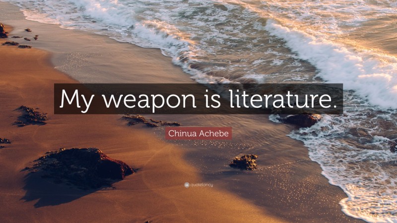 Chinua Achebe Quote: “My weapon is literature.”