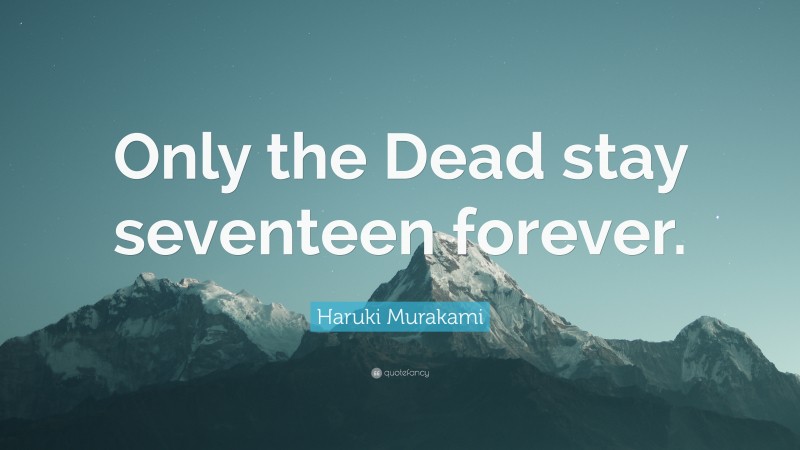 Haruki Murakami Quote: “Only the Dead stay seventeen forever.”