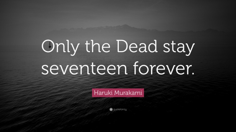 Haruki Murakami Quote: “Only the Dead stay seventeen forever.”