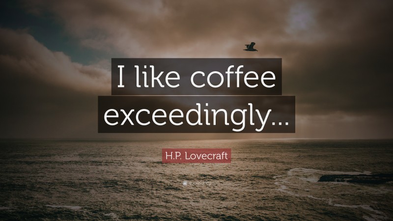 H.P. Lovecraft Quote: “I like coffee exceedingly...”