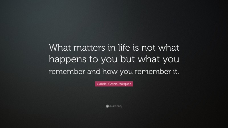 Gabriel Garcí­a Márquez Quote: “What matters in life is not what ...