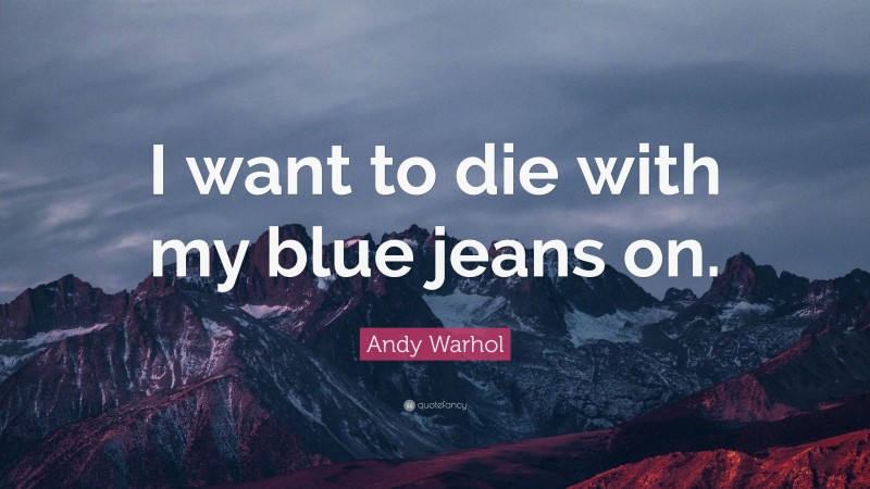 Andy Warhol Quote: “I want to die with my blue jeans on.”