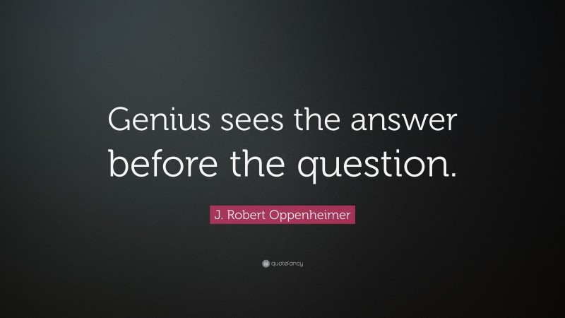 J. Robert Oppenheimer Quote: “Genius sees the answer before the question.”