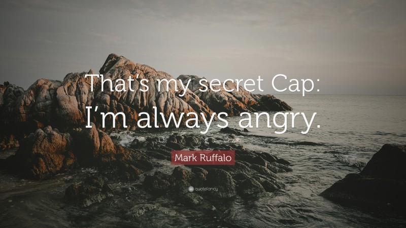 Mark Ruffalo Quote: “That’s my secret Cap: I’m always angry.”