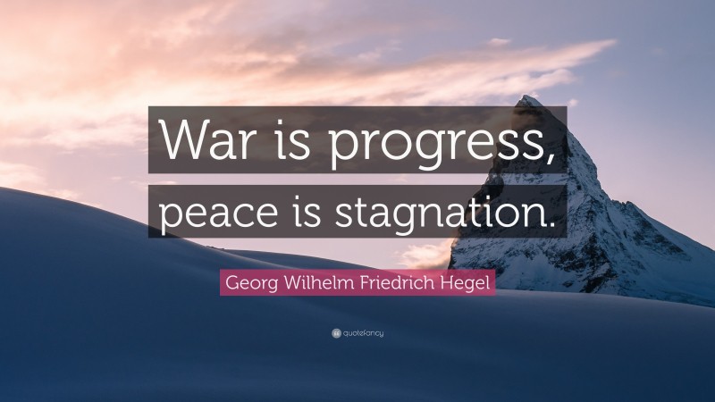 Georg Wilhelm Friedrich Hegel Quote: “War is progress, peace is stagnation.”