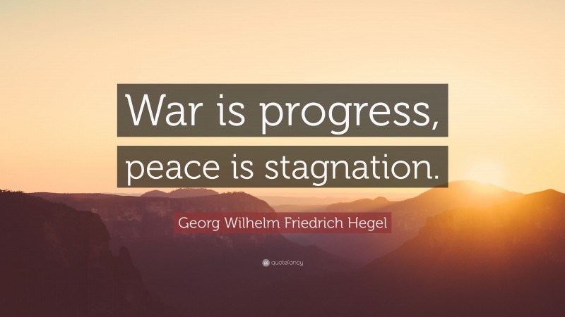 Georg Wilhelm Friedrich Hegel Quote: “War is progress, peace is stagnation.”