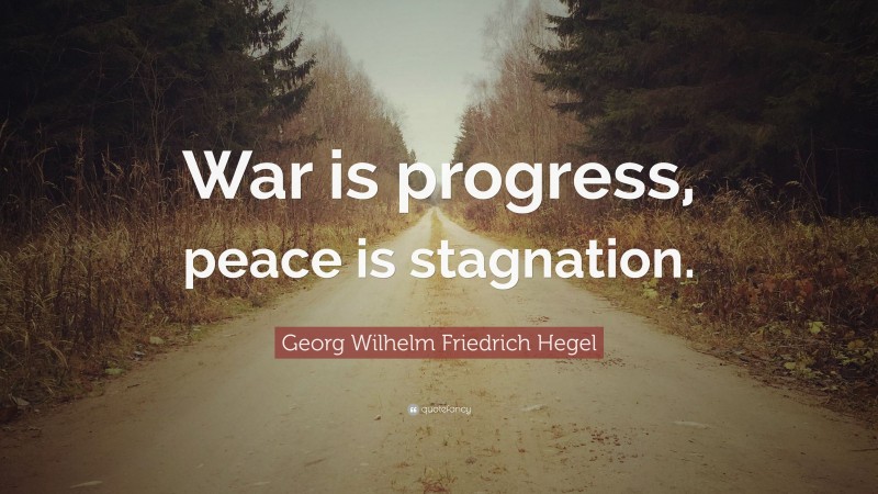 Georg Wilhelm Friedrich Hegel Quote: “War is progress, peace is stagnation.”