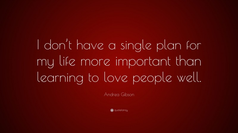 Andrea Gibson Quote: “I don’t have a single plan for my life more important than learning to love people well.”