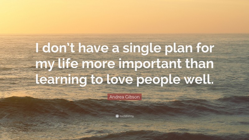 Andrea Gibson Quote: “I don’t have a single plan for my life more important than learning to love people well.”