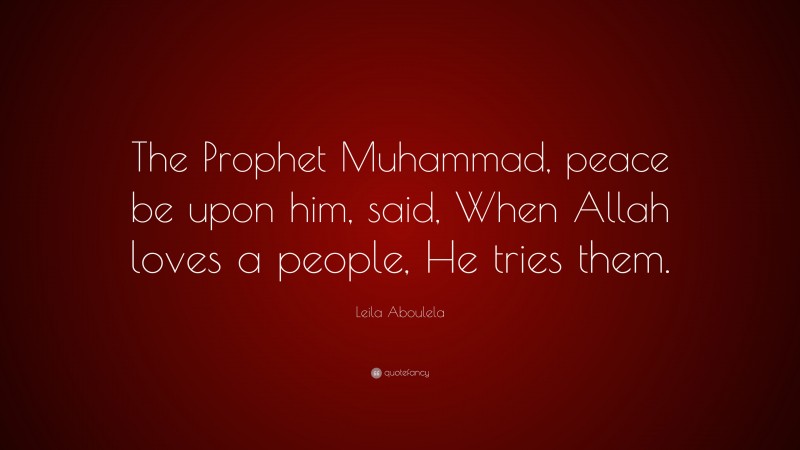 Leila Aboulela Quote: “The Prophet Muhammad, peace be upon him, said, When Allah loves a people, He tries them.”