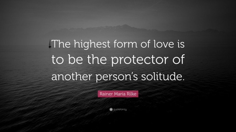 Rainer Maria Rilke Quote: “The highest form of love is to be the ...