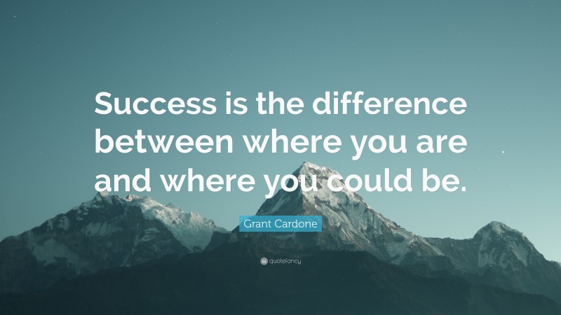 Grant Cardone Quote: “Success is the difference between where you are and where you could be.”