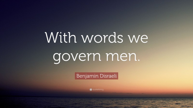 Benjamin Disraeli Quote: “With words we govern men.”
