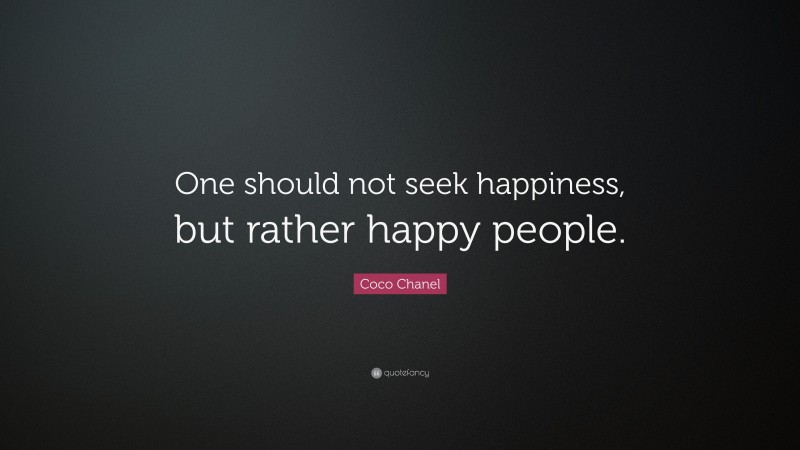 Coco Chanel Quote: “One should not seek happiness, but rather happy people.”