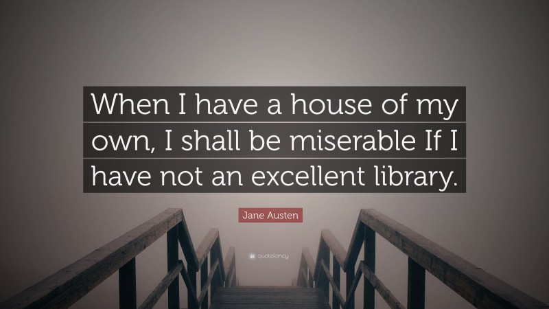 Jane Austen Quote: “When I have a house of my own, I shall be miserable If I have not an excellent library.”